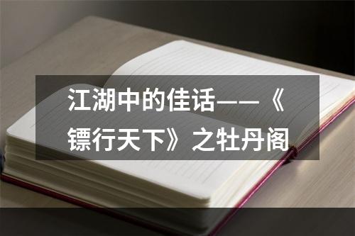 江湖中的佳话——《镖行天下》之牡丹阁