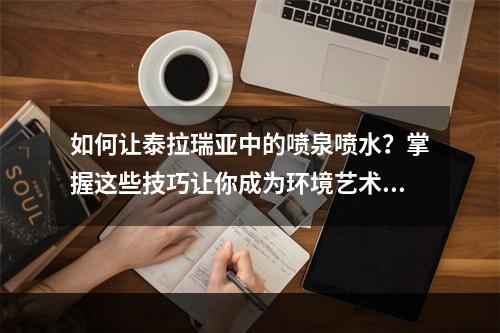 如何让泰拉瑞亚中的喷泉喷水？掌握这些技巧让你成为环境艺术大师！