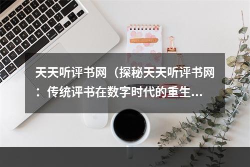 天天听评书网（探秘天天听评书网：传统评书在数字时代的重生之路）