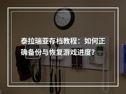 泰拉瑞亚存档教程：如何正确备份与恢复游戏进度？