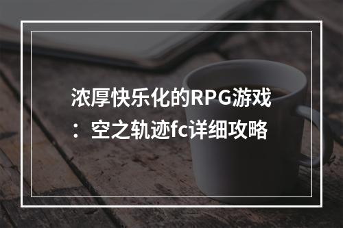 浓厚快乐化的RPG游戏：空之轨迹fc详细攻略