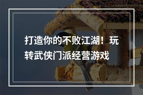 打造你的不败江湖！玩转武侠门派经营游戏