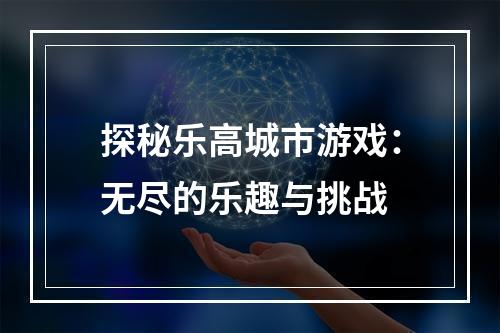 探秘乐高城市游戏：无尽的乐趣与挑战