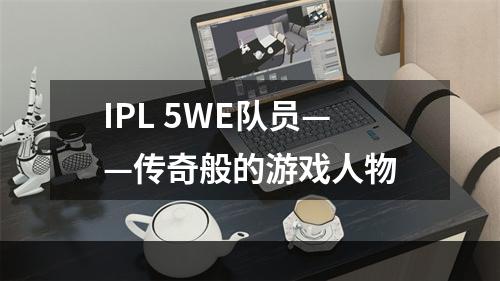 IPL 5WE队员——传奇般的游戏人物