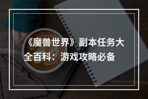 《魔兽世界》副本任务大全百科：游戏攻略必备