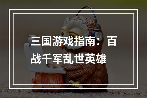 三国游戏指南：百战千军乱世英雄