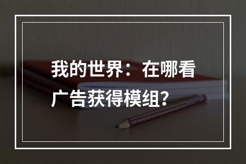 我的世界：在哪看广告获得模组？