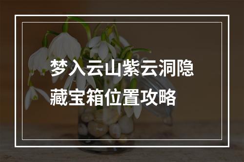 梦入云山紫云洞隐藏宝箱位置攻略