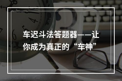 车迟斗法答题器——让你成为真正的“车神”