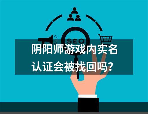 阴阳师游戏内实名认证会被找回吗？