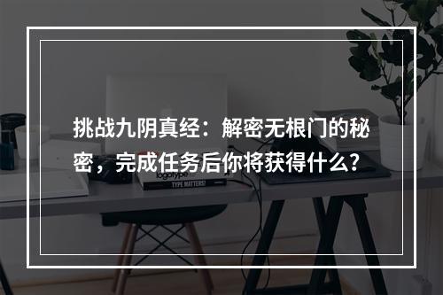 挑战九阴真经：解密无根门的秘密，完成任务后你将获得什么？