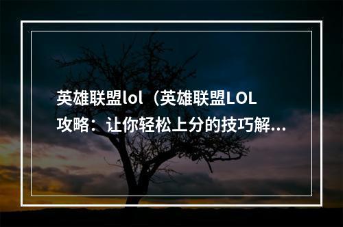 英雄联盟lol（英雄联盟LOL攻略：让你轻松上分的技巧解析）