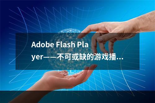 Adobe Flash Player——不可或缺的游戏播放器