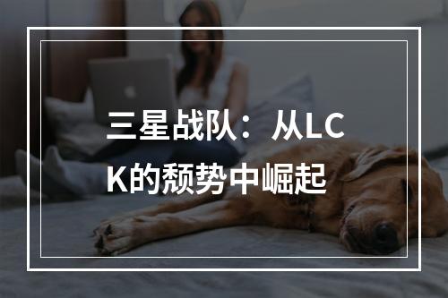 三星战队：从LCK的颓势中崛起