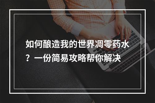 如何酿造我的世界凋零药水？一份简易攻略帮你解决