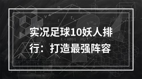 实况足球10妖人排行：打造最强阵容