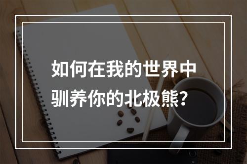 如何在我的世界中驯养你的北极熊？