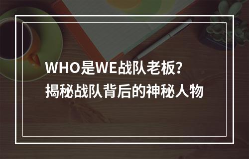 WHO是WE战队老板？揭秘战队背后的神秘人物