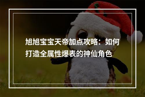 旭旭宝宝天帝加点攻略：如何打造全属性爆表的神仙角色