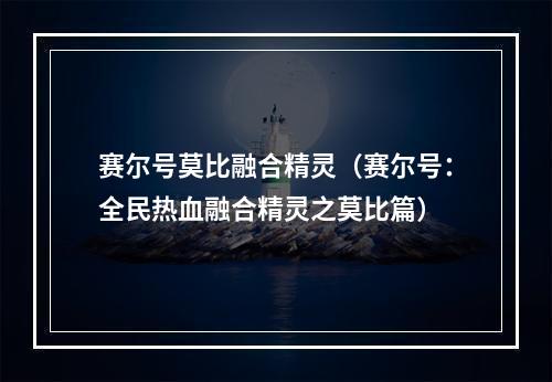 赛尔号莫比融合精灵（赛尔号：全民热血融合精灵之莫比篇）