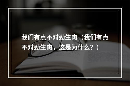 我们有点不对劲生肉（我们有点不对劲生肉，这是为什么？）