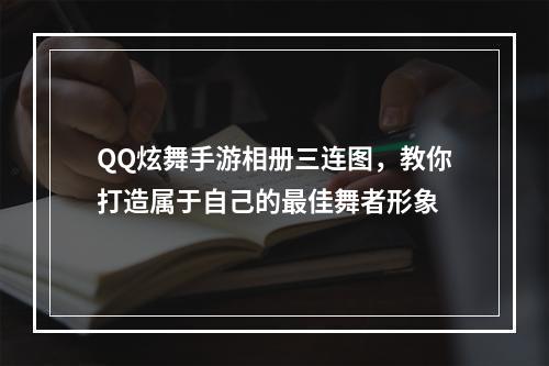 QQ炫舞手游相册三连图，教你打造属于自己的最佳舞者形象