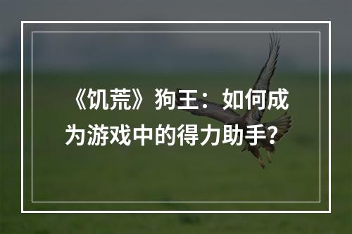 《饥荒》狗王：如何成为游戏中的得力助手？