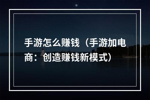 手游怎么赚钱（手游加电商：创造赚钱新模式）