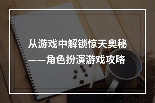 从游戏中解锁惊天奥秘——角色扮演游戏攻略