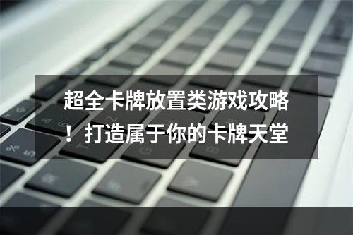 超全卡牌放置类游戏攻略！打造属于你的卡牌天堂