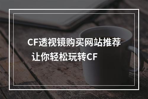 CF透视镜购买网站推荐  让你轻松玩转CF