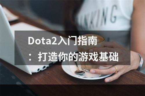 Dota2入门指南：打造你的游戏基础