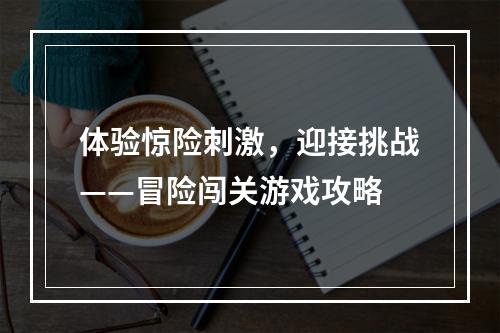 体验惊险刺激，迎接挑战——冒险闯关游戏攻略