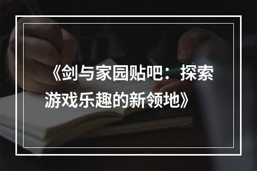 《剑与家园贴吧：探索游戏乐趣的新领地》