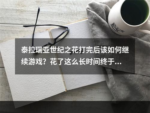 泰拉瑞亚世纪之花打完后该如何继续游戏？花了这么长时间终于打败了世纪之花，接下来应该怎么办呢？这里给大