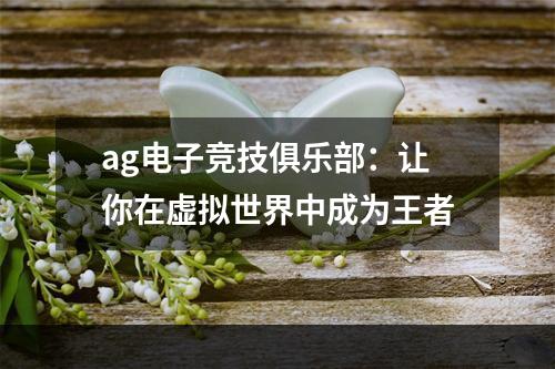 ag电子竞技俱乐部：让你在虚拟世界中成为王者