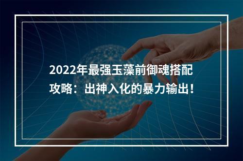 2022年最强玉藻前御魂搭配攻略：出神入化的暴力输出！