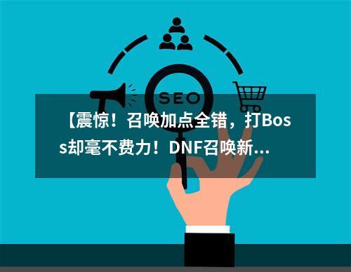 【震惊！召唤加点全错，打Boss却毫不费力！DNF召唤新手教学】