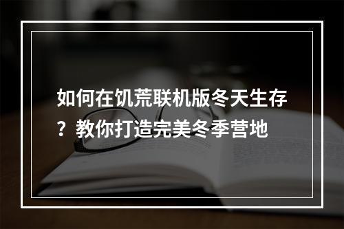 如何在饥荒联机版冬天生存？教你打造完美冬季营地