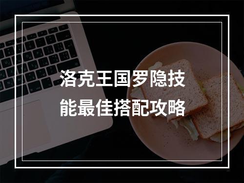 洛克王国罗隐技能最佳搭配攻略