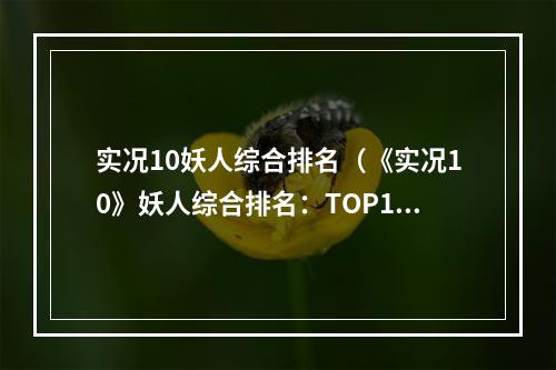 实况10妖人综合排名（《实况10》妖人综合排名：TOP10球员大揭秘！）