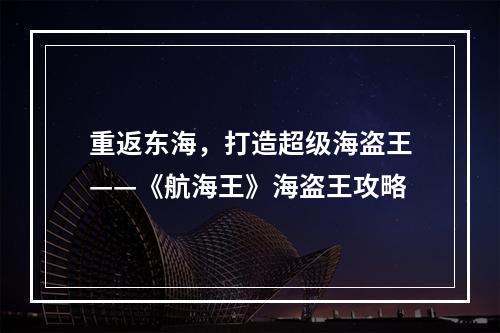 重返东海，打造超级海盗王——《航海王》海盗王攻略