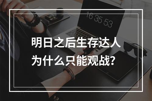 明日之后生存达人为什么只能观战？