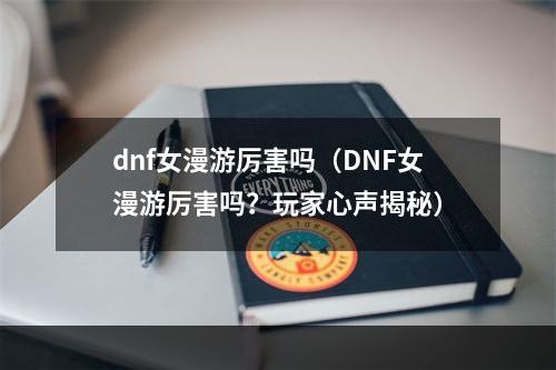 dnf女漫游厉害吗（DNF女漫游厉害吗？玩家心声揭秘）