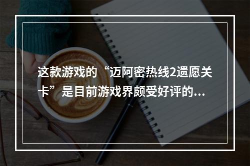 这款游戏的“迈阿密热线2遗愿关卡”是目前游戏界颇受好评的作品之一。这里是攻略！