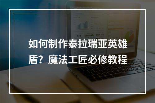 如何制作泰拉瑞亚英雄盾？魔法工匠必修教程