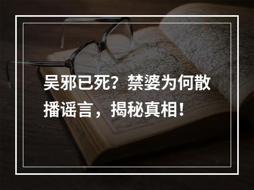 吴邪已死？禁婆为何散播谣言，揭秘真相！