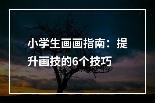 小学生画画指南：提升画技的6个技巧