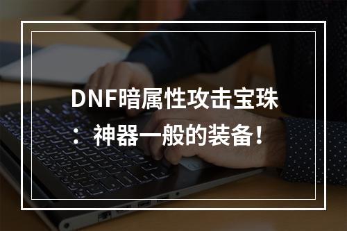 DNF暗属性攻击宝珠：神器一般的装备！