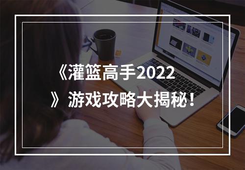 《灌篮高手2022》游戏攻略大揭秘！